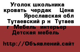 Уголок школьника (кровать- чердак) › Цена ­ 6 000 - Ярославская обл., Тутаевский р-н, Тутаев г. Мебель, интерьер » Детская мебель   